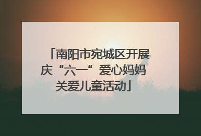 南阳市宛城区开展庆“六一”爱心妈妈关爱儿童活动